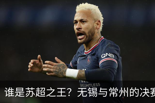 谁是苏超之王？无锡与常州的决赛之争即将开启！